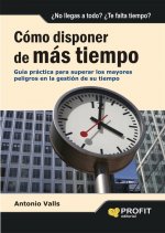 Cómo disponer de más tiempo : guía práctica para superar los mayores peligros en la gestión de su tiempo