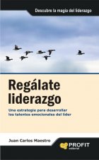 Regálate liderazgo : una estrategia para desarrollar los talentos emocionales del líder