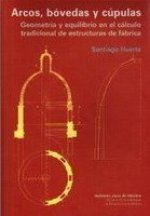 Arcos, bóvedas y cúpulas : geometría y equilibrio en el cálculo tradicional de estructuras de fábrica