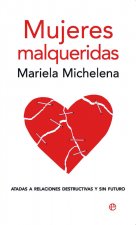 Mujeres malqueridas : atadas a relaciones destructivas y sin futuro
