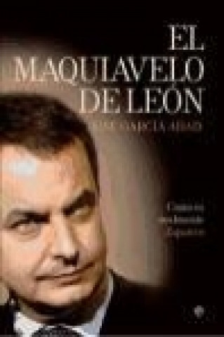 El Maquiavelo de León : cómo es realmente Zapatero