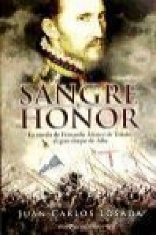 Sangre y honor : la novela de Fernando Álvarez de Toledo, el gran duque de Alba