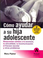 Cómo ayudar a su hija adolescente : respuestas sólidas a la anorexia, la sexualidad, la incomunicación, el fracaso escolar y otros problemas