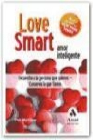 Love smart, amor inteligente : encuentra a la persona que quieres, conserva la que tienes