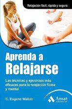 Aprenda a relajarse : las técnicas y ejercicios más eficaces para la relajación física y mental