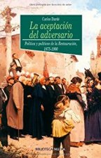 La aceptación de adversario : política y políticos de la Restauración 1875-1900