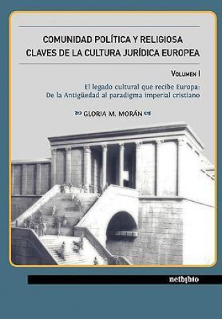 Comunidad Poltica y Religiosa. Claves de La Cultura Jurdica Europea Volumen I: El Legado Cultural Que Recibe Europa: de La Antigedad Al Paradigma Impe