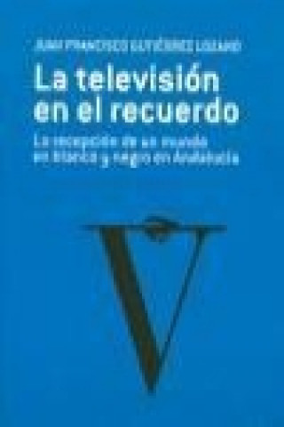 La televisión en el recuerdo : la recepción de un mundo en blanco y negro en Andalucía
