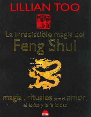 La irresistible magia del Feng Shui : magia y rituales para el amor, el éxito y la felicidad