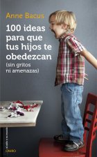 100 ideas para que tus hijos te obedezcan: sin gritos ni amenazas