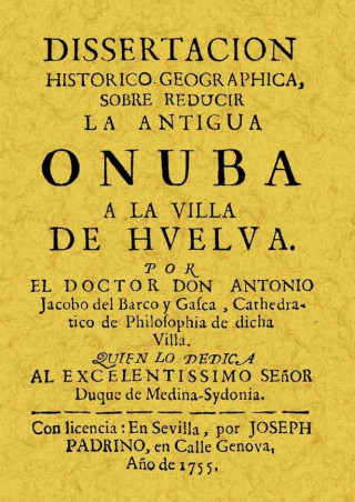 Disertación historico-geographica, sobre reducir la Antigua Onuba a la villa de Huelva