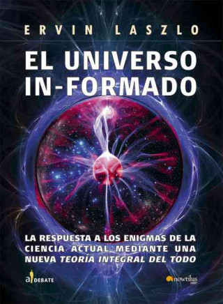 El universo informado : la respuesta a los enigmas de la ciencia actual mediante una nueva teoría integral del todo