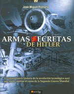 Armas secretas de Hitler : la extraordinaria historia de la revolución tecnológica nazi que pudo cambiar el curso de la Segunda Guerra Mundial