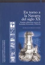 En torno a la Navarra del siglo XX : ventiún reflexiones acerca de la sociedad, economía e historia