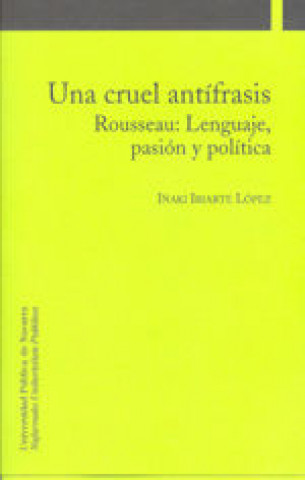 Una cruel antífrasis : Rousseau : lenguaje, pasión y política