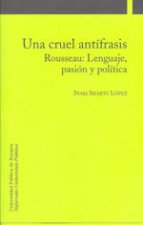 Una cruel antífrasis : Rousseau : lenguaje, pasión y política