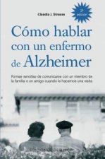 Cómo hablar con un enfenmo de Alzheimer : formas sencillas de comunicarse con un miembro de la familia o un amigo cuando le hacemos una visita