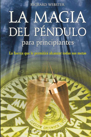 La Magia del Pendulo Para Principiantes: La Fuerza Que La Permitira Alcanzar Todas Sus Metas