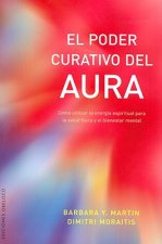 El poder curativo del aura : cómo utilizar la energía espiritual para la salud física y el bienestar mental