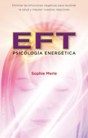 EFT : psicología energética : eliminar las emociones negativas para recobrar la salud y mejorar nuestras relaciones