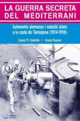 La guerra secreta del Mediterrani : submarins alemanys i vaixells aliats a la costa de Tarragona (1914-1918)