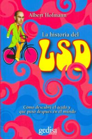 La historia del LSD : cómo descubrí el ácido y que pasó después en el mundo