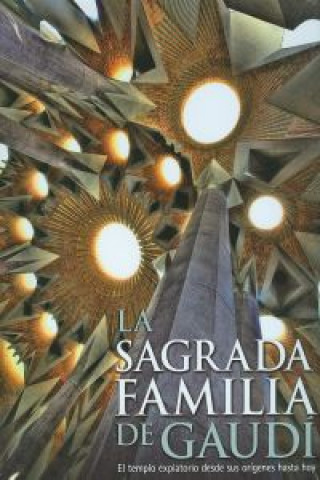 La Sagrada Familia de Gaudí : el templo expiatorio desde sus orígenes hasta hoy