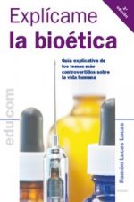 Explícame la bioética: guía explicativa de los temas más controvertidos sobre la vida humana