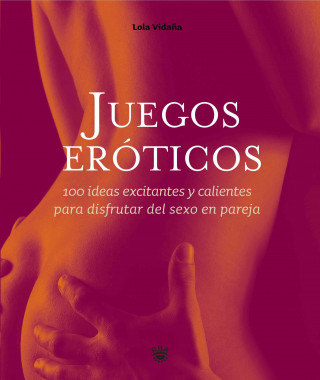 Juegos Eroticos: 100 Ideas Calientes y Excitantes Para Disfrutar del Sexo En Pareja