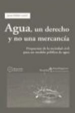 Agua, un derecho y no una mercancía : propuestas de la sociedad civil para un modelo público de agua