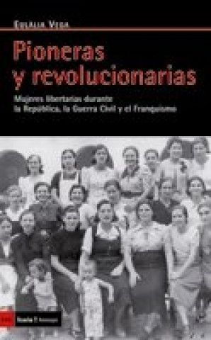 Pioneras y revolucionarias : mujeres libertarias durante la República, la Guerra Civil y el franquismo