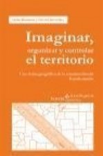 Imaginar, organizar y controlar el territorio : una visión geográfica de la construcción del estado-nación