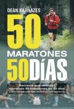 50 maratones 50 días : secretos que descubrí corriendo 50 maratones en 50 días y cómo puedes tú también alcanzar la súper resistencia