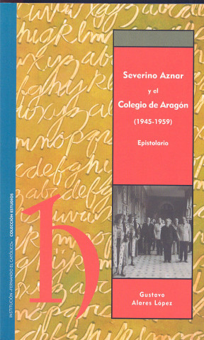 Severino Aznar Embid y el Colegio de Aragón (1945-1959) : epistolario