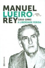 Manuel Lueiro Rey (1916-1990) : a liberdade ferida