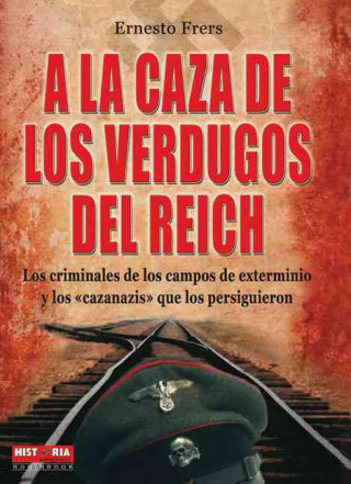 a la Caza de Los Verdugos del Reich: Los Criminales de Los Campos de Exterminio y Los Cazanazis Que Los Persiguieron