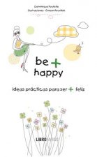 Be + Happy: Ideas Practicas Para Ser + Feliz