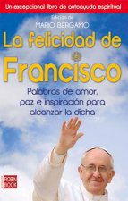 La Felicidad de Francisco: Palabras de Amor, Paz E Inspiracion Para Alcanzar la Dicha