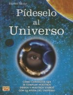 Pideselo Al Universo: Como Conseguir Que Se Cumplan Nuestros Deseos y Nuestros Suenos Con La Ayuda del Universo