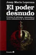 El poder desnudo : crónica de sátrapas, reyezuelos y otros redentores de la humanidad