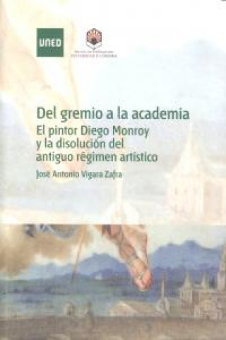 Del gremio a la academia : el pintor Diego Monroy y la disolución del antiguo régimen artístico