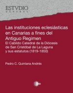 Las instituciones eclesiásticas en Canarias a fines del Antiguo Régimen : el Cabildo Catedral de la Diócesis de San Cristóbal de La Laguna y sus estat