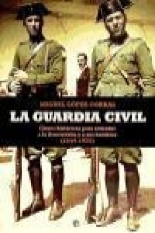 La Guardia Civil : claves históricas para entender a la Benemérita y a sus hombres, 1844-1975