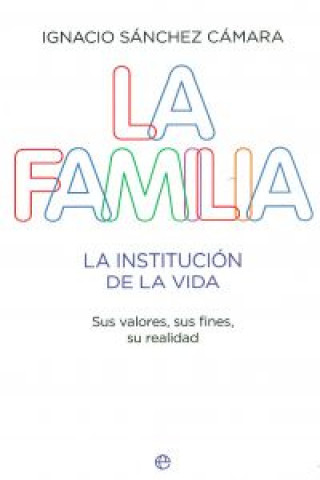 La familia : la institución de la vida : sus valores, sus fines, su realidad