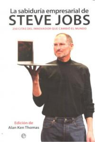 La sabiduría empresarial de Steve Jobs : 250 citas del innovador que cambió el mundo