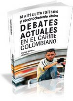 Multiculturalismo y reconocimiento étnico : debates actuales en el Caribe Colombiano