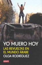 Yo muero hoy : las revueltas en el mundo árabe