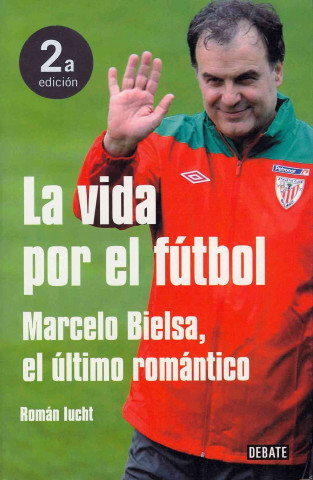La vida por el fútbol : Marcelo Bielsa, el último romántico