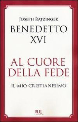 Al cuore della fede. Il mio cristianesimo