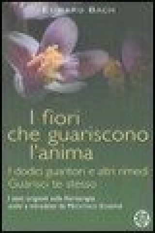 I fiori che guariscono l'anima: I dodici guaritori e altri rimedi-Guarisci te stesso